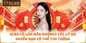 SC88 Có Lừa Đảo Không? Các Lý Do Khiến Bạn Có Thể Tin Tưởng