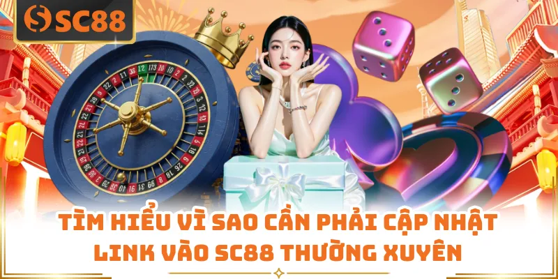 Tìm hiểu vì sao cần phải cập nhật link vào SC88 thường xuyên